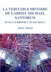 La Véritable Histoire De Gabriel Michael Santorum ; Et Si L'Uchronie C'Était Nous ?