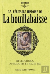 La Véritable Histoire De La Bouillabaisse ; Révélations, Anecdotes Et Recettes
