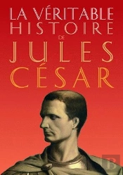 La Véritable Histoire De : La Véritable Histoire De Jules César