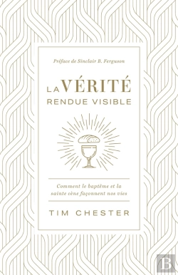 Bertrand.pt - La Vérité Rendue Visible : Comment Le Baptême Et La Sainte Cène Façonnent Nos Vies