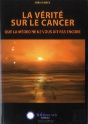 La Vérité Sur Le Cancer ; Que La Medecine Ne Vous Dit Pas Encore
