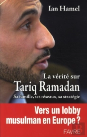 La Verite Sur Tariq Ramadan ; Sa Famille, Ses Réseaux, Sa Stratégie