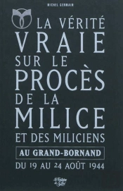 La Verite Vraie Sur Le Proces De La Milice Et Des Miliciens Au Grand-Bornand Du 19 Au 24 Aout 1944