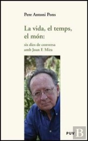 La Vida, El Temps, El Món: Sis Dies De Conversa Amb Joan F. Mira
