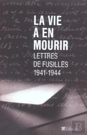 La Vie A En Mourir ; Lettres De Fusilles 1941-1944