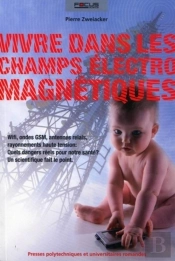 La Vie Dans Les Champs Électromagnétiques : Wifi, Ondes Gsm, Antennes Relais, Rayonnements Haute Tension : Quels Dangers Réels Pour Notre Santé ? Un Scientifique Fait Le Point.