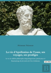 La Vie D'Apollonius De Tyane, Ses Voyages, Ses Prodiges : La Vie Du Célèbre Philosophe Néopythagoricien, Prédicateur Et Thaumaturge Du 1er Siècle De L'Ère Chrétienne