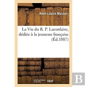 La Vie Du R. P. Lacordaire, Dediee A La Jeunesse Francaise