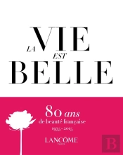 La Vie Est Belle ; Lancôme : 80 Ans De Beauté Française, 1935-2015