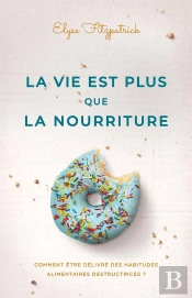 La Vie Est Plus Que La Nourriture : Comment Être Délivré Des Habitudes Alimentaires Destructrices ?
