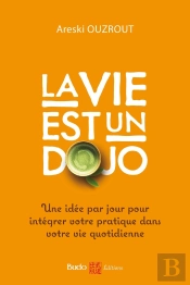 La Vie Est Un Dojo ; Une Idée Par Jour Pour Intégrer Votre Pratique Dans Votre Vie Quotidienne