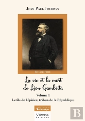 La Vie Et La Mort De Léon Gambetta Tome 1 : Le Fils De L'Épicier, Tribun De La République