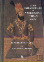 La Vie Extraordinaire De Nader Shah D'Iran (1688-1747 - Le Mythe Du Sauveur