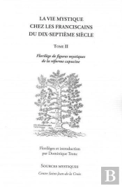 La Vie Mystique Chez Les Franciscains Du Xviie Siècle Tome 2 ; Florilège De Figures Mystiques De La Réforme Capucine