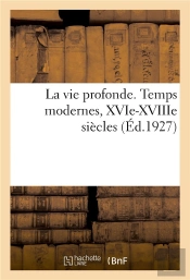 La Vie Profonde. Temps Modernes, Xvie-Xviiie Siecles - Pages Choisies Dans Les Plus Belles Oeuvres P