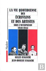 La Vie Quotidienne Des Ecrivains Et Artistes Sous L'Occupation, 1940-1944