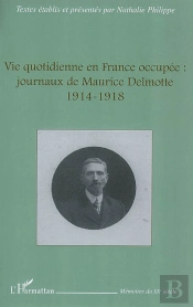 La Vie Quotidienne En France Occupée : Journaux De Maurice Delmotte (1914-1918)