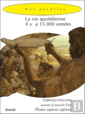 La Vie Quotidienne Il Y A 15 000 Années ; Une Journée D'Un Homo Sapiens