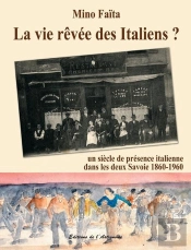 La Vie Rêvée Des Italiens ? ; Un Siècle De Présence Italienne Dans Les Deux Savoies, 1860-1960