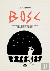 La Vie Selon Bosc : Dessins Inédits Choisis Et Présentés Par François Morel