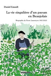 La Vie Singuliere D Un Paysan En Beaujolais : Biographie De Pierre Laurencon (1917-2020)