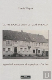 La Vie Sociale Dans Un Café Lorrain ; Approche Historique Et Ethnographique D'Un Lieu