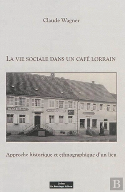Bertrand.pt - La Vie Sociale Dans Un Café Lorrain ; Approche Historique Et Ethnographique D'Un Lieu