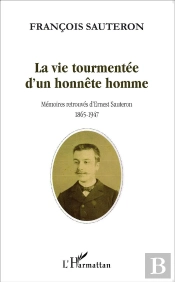 La Vie Tourmentée D'Un Honnête Homme ; Mémoires Retrouvées D'Ernest Sauteron 1865-1947