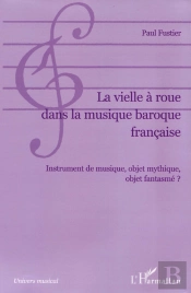 La Vielle À Roue Dans La Musique Baroque Française : Instrument De Musique, Objet Mythique, Objet Fantasmé ?
