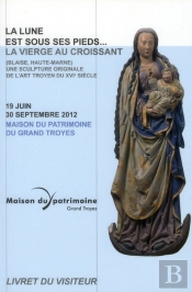 La Vierge Au Croissant De Lune ; Une Sculpture Originale De L'Art Troyen Du Xvi Siècle