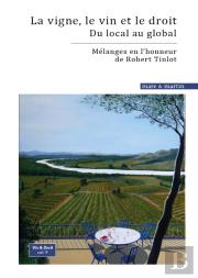 La Vigne, Le Vin Et Le Droit : Du Local Au Global : Mélanges En L'Honneur De Robert Tinlot