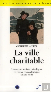 La Ville Charitable - Les Oeuvres Sociales Catholiques En France Et En Allemenagne A