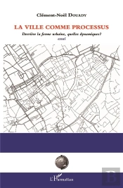 La Ville Comme Processus ; Derrière La Forme Urbaine, Quelles Dynamiques ? Essai