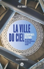 La Ville Du Ciel : Aéroports De Paris : Des Premiers Terrains D'Aviation À La Planète Monde