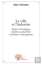 La Ville Et L'Industrie ; Risque Technologique, Pollutions Industrielles Et Politique D'Aménagement