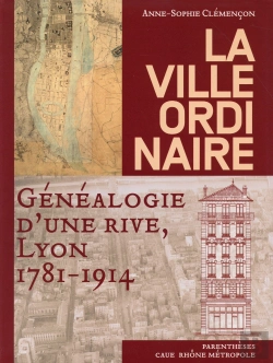 Bertrand.pt - La Ville Ordinaire ; Généalogie D'Une Rive, Lyon, 1781-1914