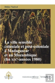 La Ville Sensible Coloniale Et Post-Coloniale À Madagascar Et Au Mozambique (Fin Xixe Siècle-Années 1980)