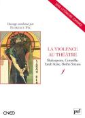 La Violence Au Théâtre ; Shakespeare, Corneille, Sarah Kane, Botho Strauss