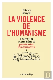 La Violence De L'Humanisme ; Pourquoi Nous Faut-Il Persécuter Les Animaux ?