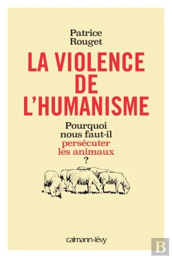 Bertrand.pt - La Violence De L'Humanisme ; Pourquoi Nous Faut-Il Persécuter Les Animaux ?