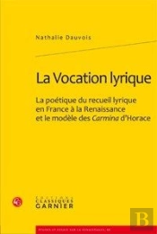 La Vocation Lyrique ; La Poétique Du Recueil Lyrique En France À La Renaissance Et Le Modèle Des Carmina D'Horace