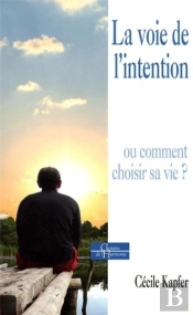 La Voie De L'Intention ; Ou Comment Choisir Sa Vie ?