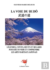 La Voie Du Budô : Légendes, Contes, Récits Et Regards Pour Découvrir Et Comprendre Les Arts Martiaux Japonais