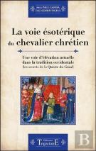 La Voie Esoterique Du Chevalier Chretien - Une Voie D'Elevation Actuelle Dans La Tradition Occidenta