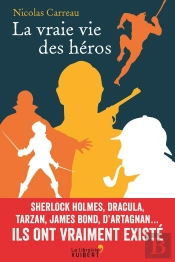La Vraie Vie Des Héros ; Sherlock Holmes, Dracula, Tarzan, James Bond, D'Artagnan... Ils Ont Vraiment Existé