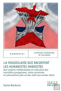 Bertrand.pt - La Yougoslavie Que Racontent Les Humanistes Marxistes : Aux Origines Intellectuelles Et Culturelles Des Transitions Yougoslaves, Entre Socialisme Et Nationalisme (Des Années 1920 Aux Années 1970)