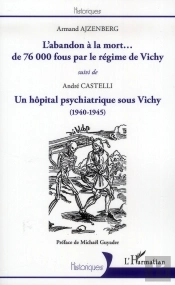 L'Abandon À La Mort... De 76000 Fous Par Le Régime De Vichy ; Un Hôpital Psychiatrique Sous Vichy, 1940-1945