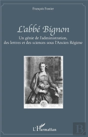 L'Abbé Bignon ; Un Génie De L'Administration, Des Lettres Et Des Sciences Sous L'Ancien Régime