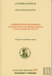 Laberintos De Hegemonía. La Presencia Militar De La Monarquía Hispánica En Francia A Finales Del S.