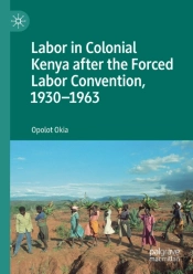 Labor In Colonial Kenya After The Forced Labor Convention, 1930â€“1963